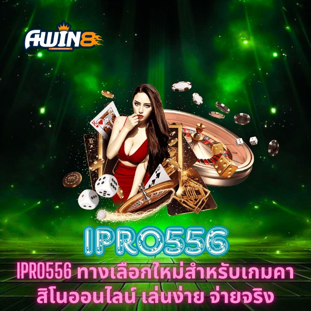 IPRO556 ทางเลือกใหม่สำหรับเกมคาสิโนออนไลน์ เล่นง่าย จ่ายจริง